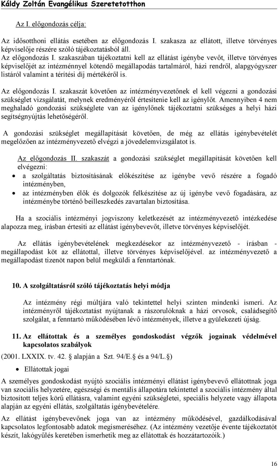 mértékéről is. Az előgondozás I. szakaszát követően az intézményvezetőnek el kell végezni a gondozási szükséglet vizsgálatát, melynek eredményéről értesítenie kell az igénylőt.