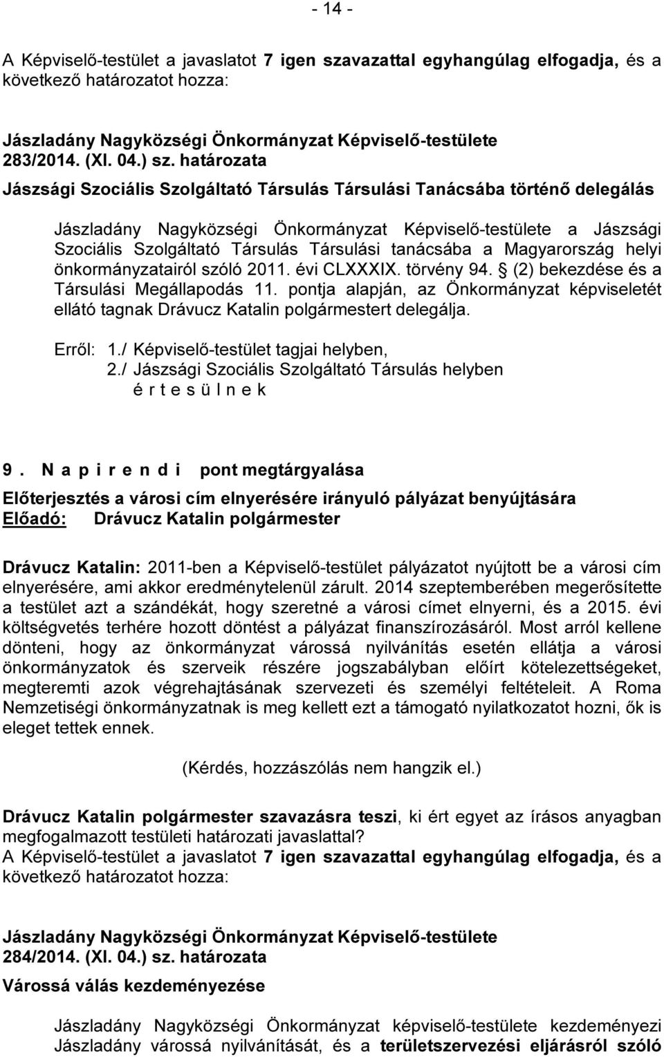 2011. évi CLXXXIX. törvény 94. (2) bekezdése és a Társulási Megállapodás 11. pontja alapján, az Önkormányzat képviseletét ellátó tagnak Drávucz Katalin polgármestert delegálja. 2.