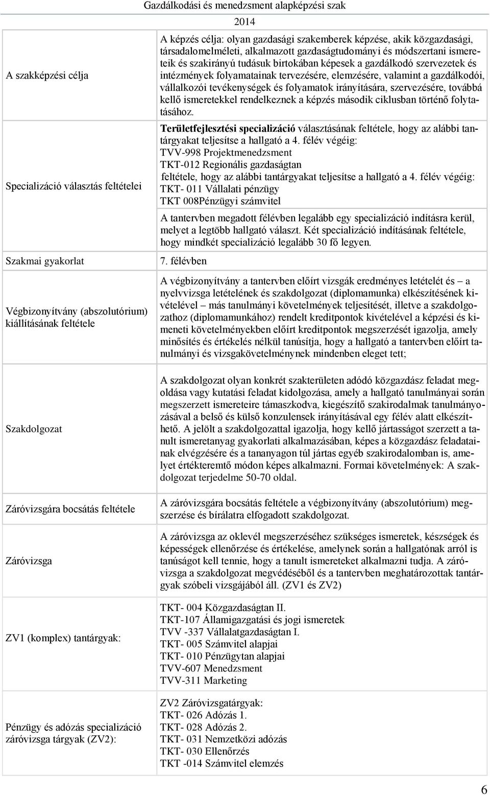 elemzésére, valamint a gazdálkodói, vállalkozói tevékenységek és folyamatok irányítására, szervezésére, továbbá kellő ismeretekkel rendelkeznek a képzés második ciklusban történő folytatásához.