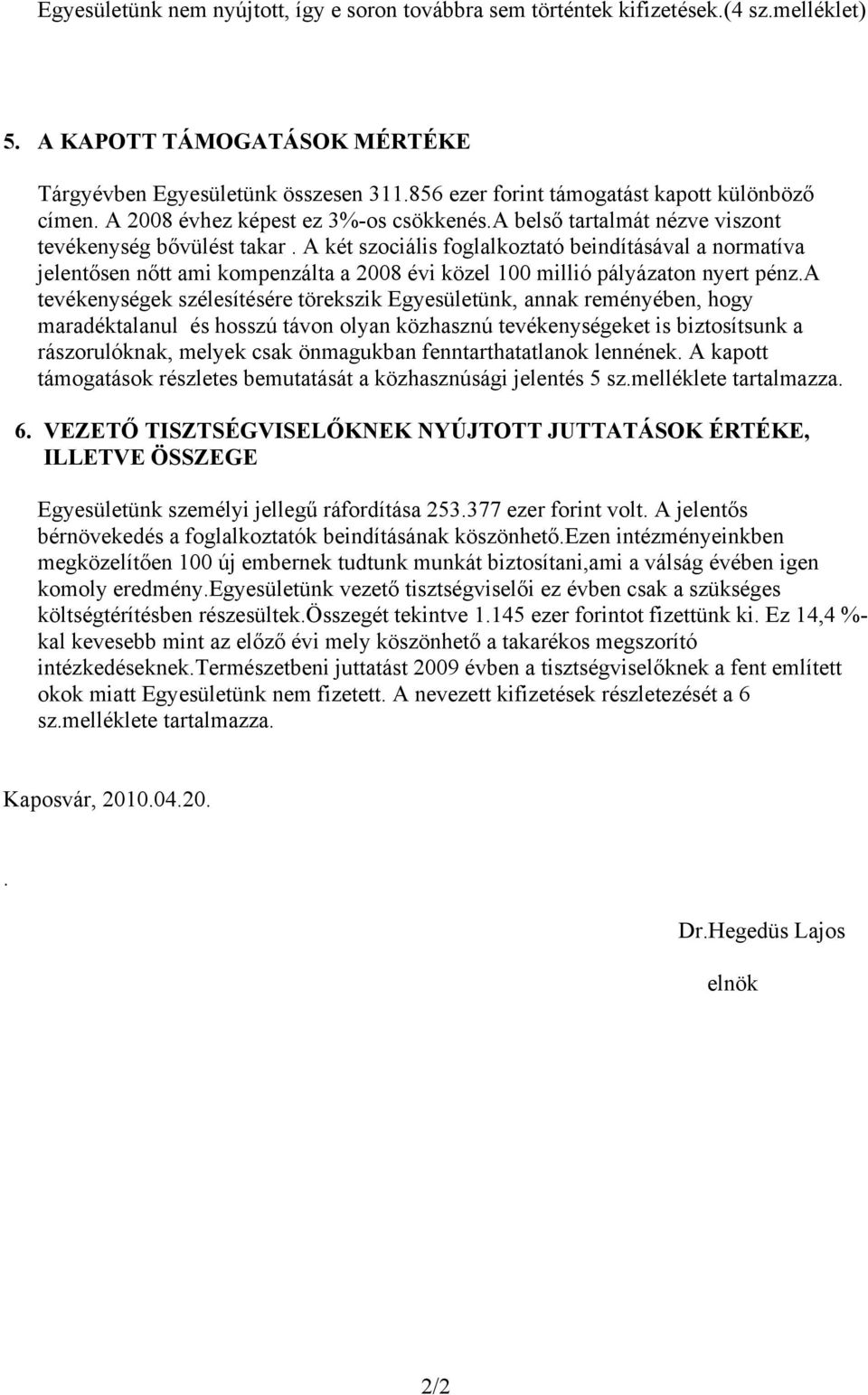 A két szociális foglalkoztató beindításával a normatíva jelentősen nőtt ami kompenzálta a 2008 évi közel 100 millió pályázaton nyert pénz.