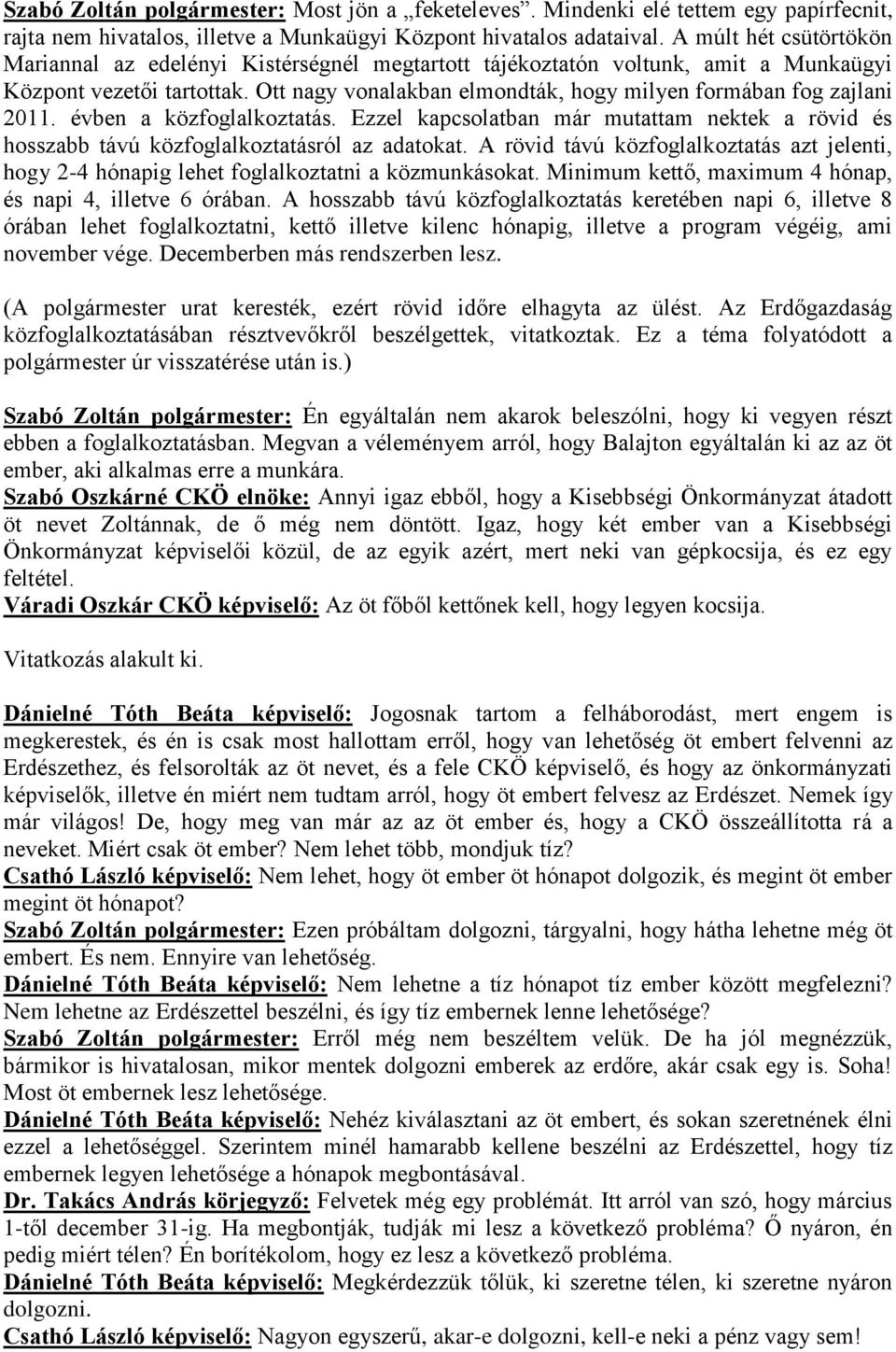 Ott nagy vonalakban elmondták, hogy milyen formában fog zajlani 2011. évben a közfoglalkoztatás. Ezzel kapcsolatban már mutattam nektek a rövid és hosszabb távú közfoglalkoztatásról az adatokat.