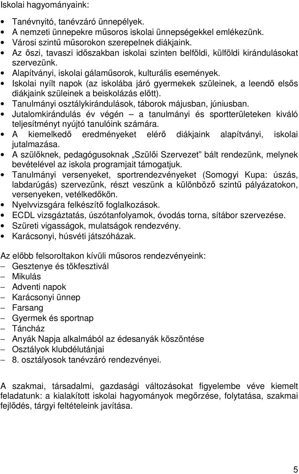 Iskolai nyílt napok (az iskolába járó gyermekek szüleinek, a leendı elsıs diákjaink szüleinek a beiskolázás elıtt). Tanulmányi osztálykirándulások, táborok májusban, júniusban.