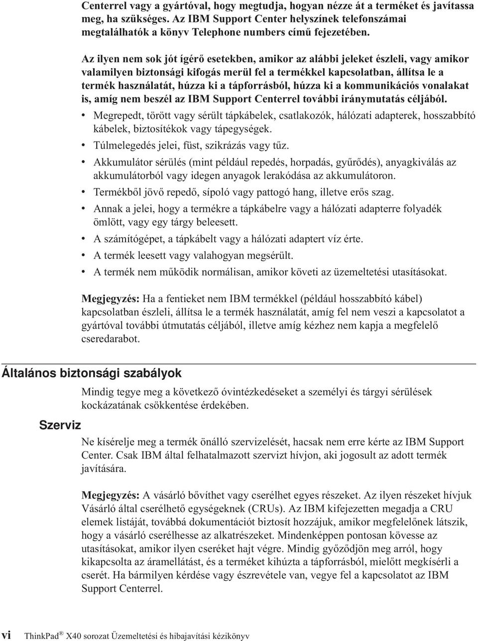 Az ilyen nem sok jót ígérő esetekben, amikor az alábbi jeleket észleli, vagy amikor valamilyen biztonsági kifogás merül fel a termékkel kapcsolatban, állítsa le a termék használatát, húzza ki a