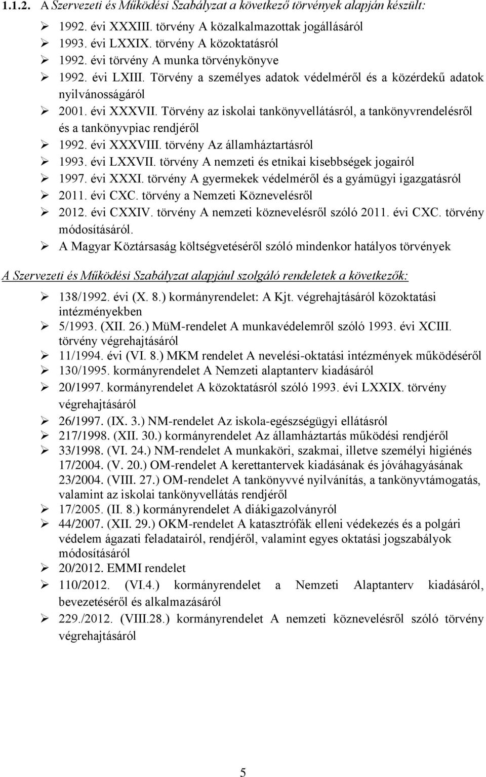 Törvény az iskolai tankönyvellátásról, a tankönyvrendelésről és a tankönyvpiac rendjéről 1992. évi XXXVIII. törvény Az államháztartásról 1993. évi LXXVII.