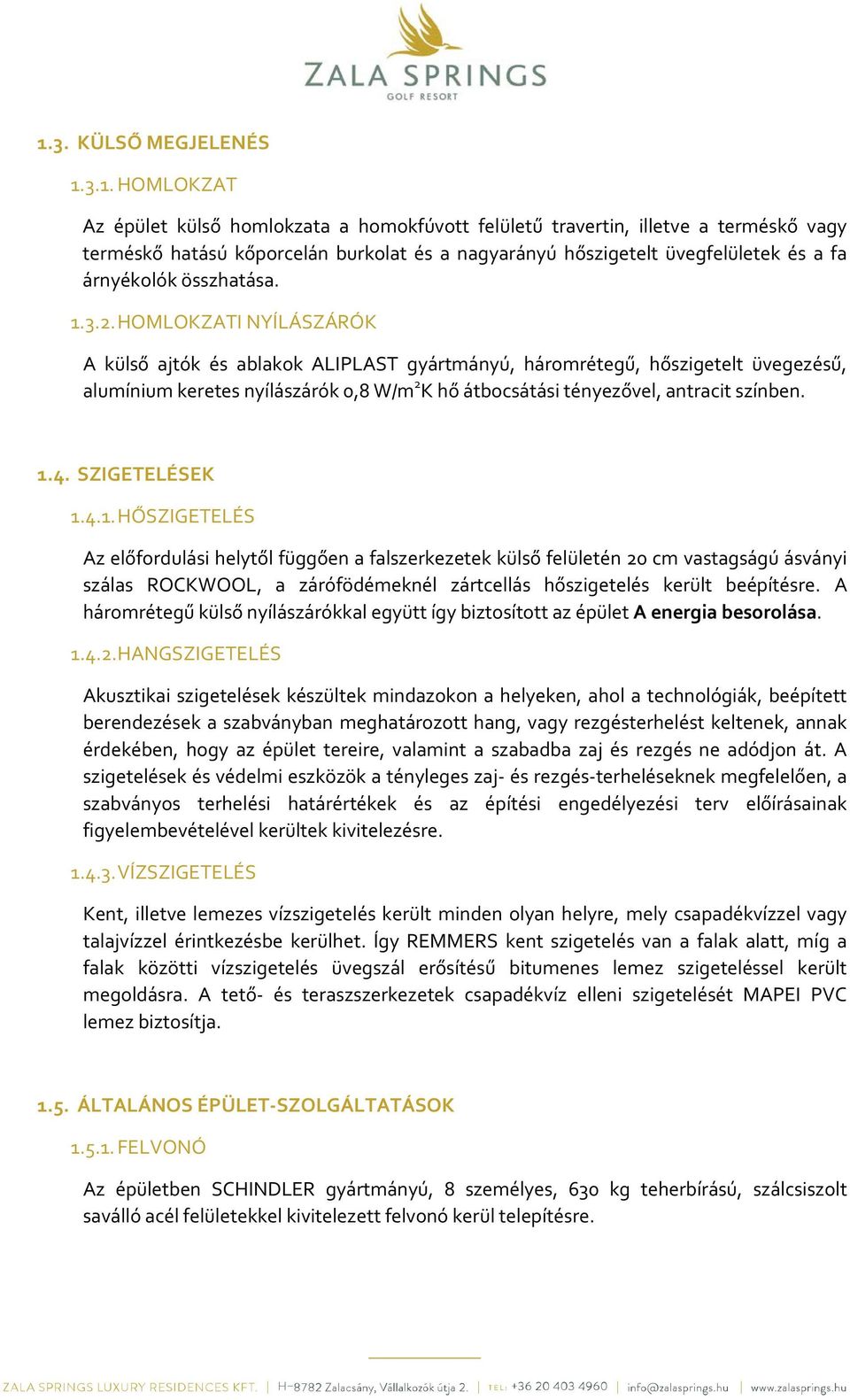 HOMLOKZATI NYÍLÁSZÁRÓK A külső ajtók és ablakok ALIPLAST gyártmányú, háromrétegű, hőszigetelt üvegezésű, alumínium keretes nyílászárók 0,8 W/m 2 K hő átbocsátási tényezővel, antracit színben. 1.4.