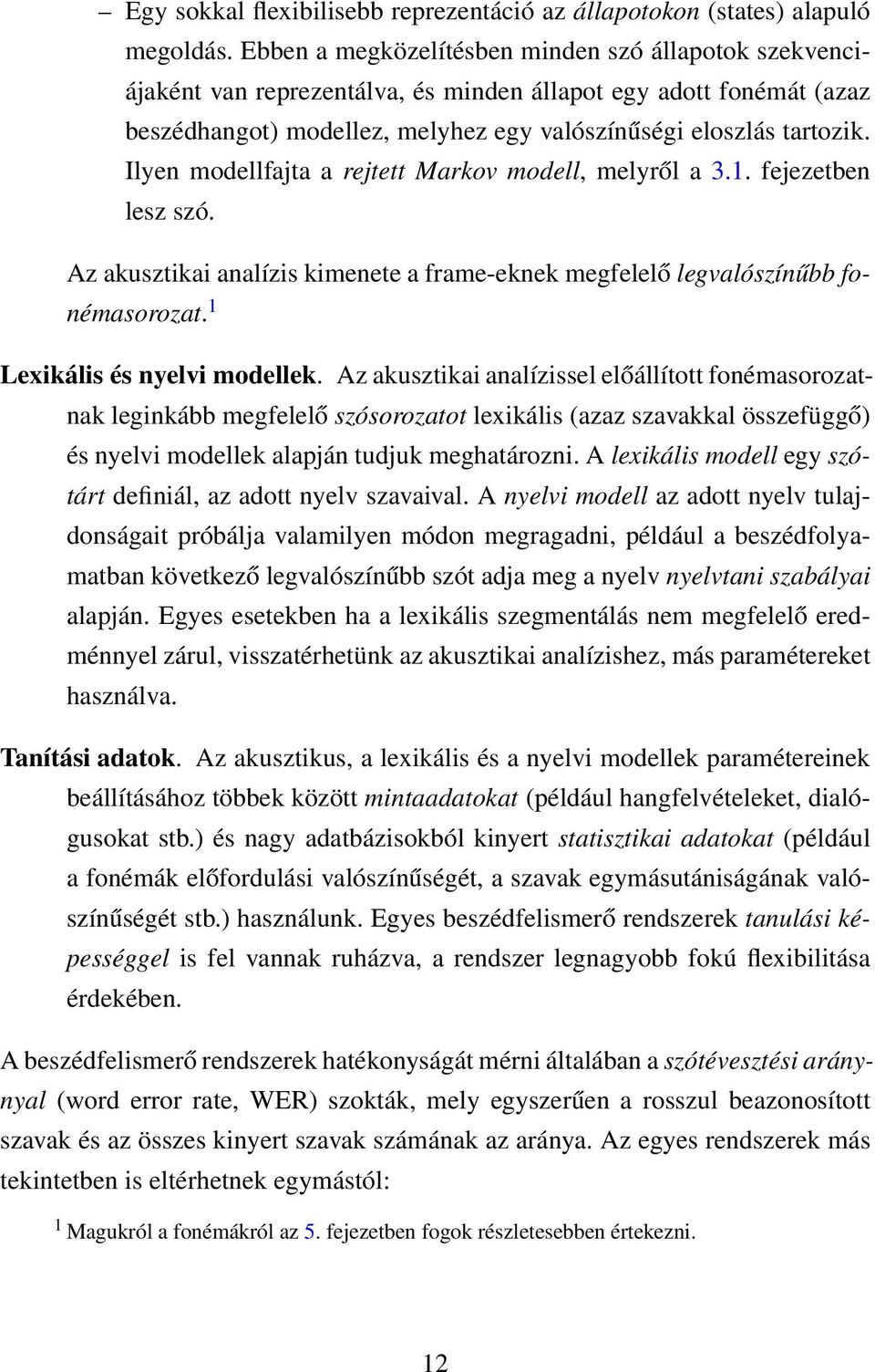 Ilyen modellfajta a rejtett Markov modell, melyről a 3.1. fejezetben lesz szó. Az akusztikai analízis kimenete a frame-eknek megfelelő legvalószínűbb fonémasorozat. 1 Lexikális és nyelvi modellek.