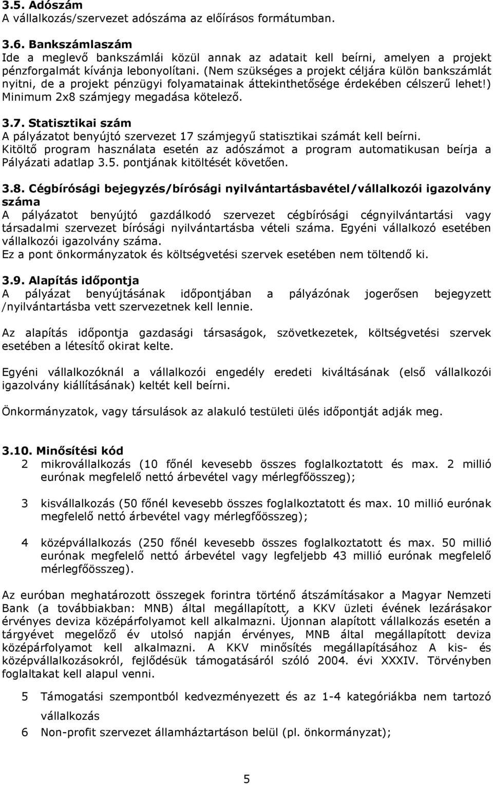 (Nem szükséges a projekt céljára külön bankszámlát nyitni, de a projekt pénzügyi folyamatainak áttekinthetısége érdekében célszerő lehet!) Minimum 2x8 számjegy megadása kötelezı. 3.7.