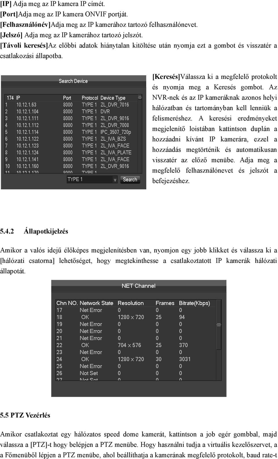 Az NVR-nek és az IP kameráknak azonos helyi hálózatban és tartományban kell lenniük a felismeréshez.