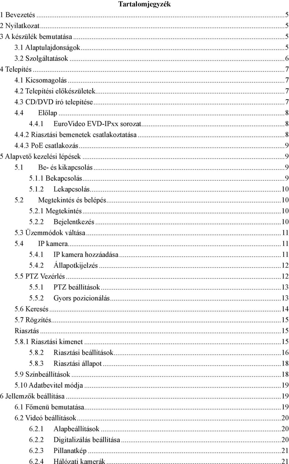 .. 9 5.1.1 Bekapcsolás... 9 5.1.2 Lekapcsolás... 10 5.2 Megtekintés és belépés... 10 5.2.1 Megtekintés... 10 5.2.2 Bejelentkezés... 10 5.3 Üzemmódok váltása... 11 5.4 IP kamera... 11 5.4.1 IP kamera hozzáadása.