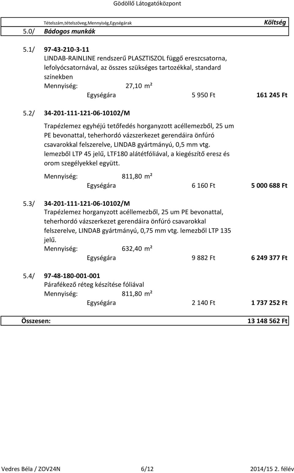 34-201-111-121-06-10102/M Trapézlemez egyhéjú tetőfedés horganyzott acéllemezből, 25 um PE bevonattal, teherhordó vázszerkezet gerendáira önfúró csavarokkal felszerelve, LINDAB gyártmányú, 0,5 mm vtg.