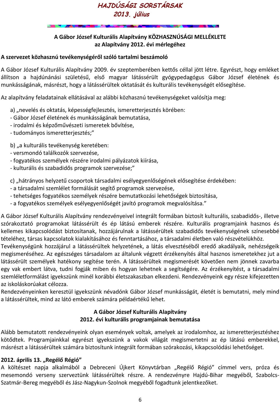 Egyrészt, hogy emléket állítson a hajdúnánási születésű, első magyar látássérült gyógypedagógus Gábor József életének és munkásságának, másrészt, hogy a látássérültek oktatását és kulturális