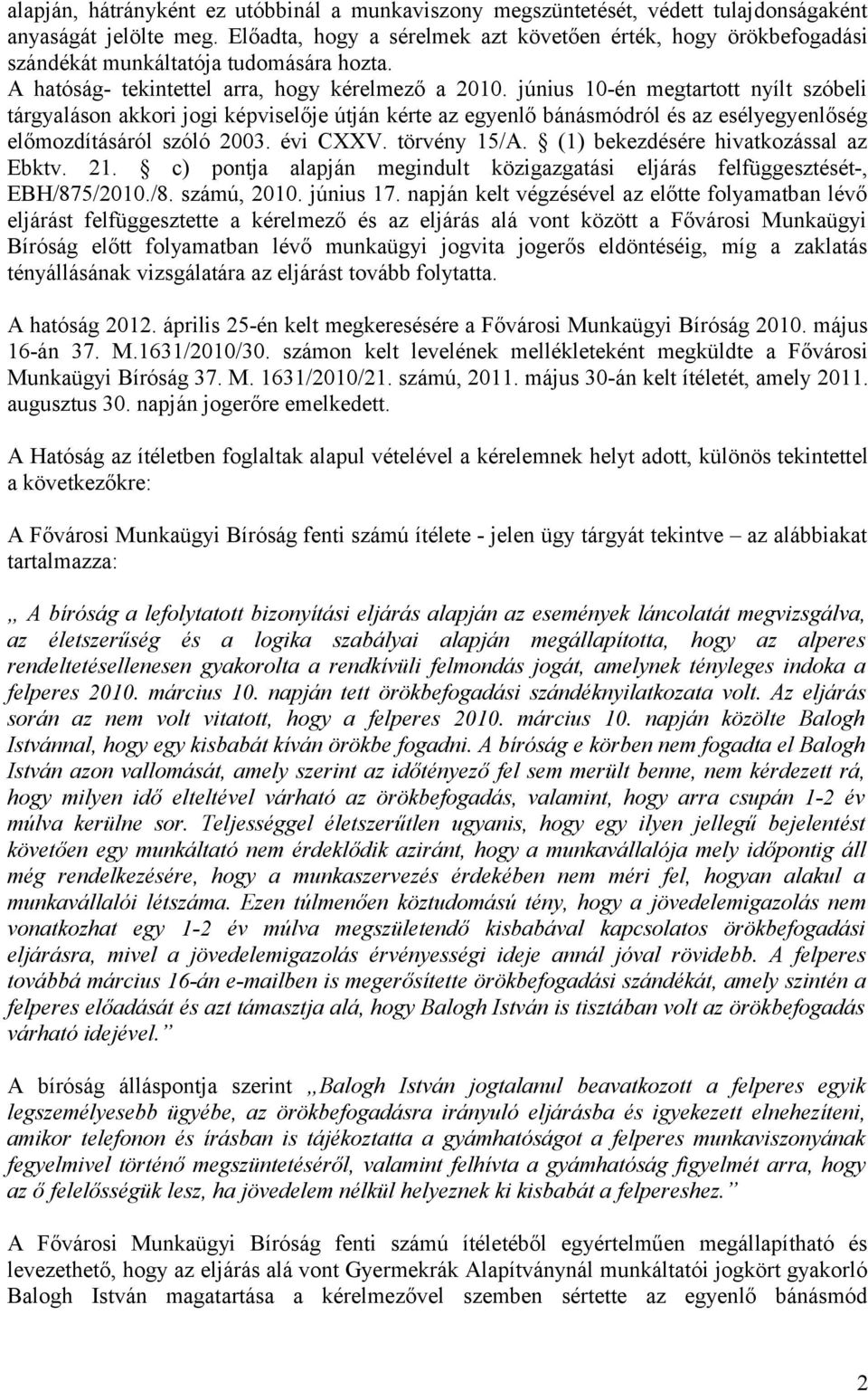 június 10-én megtartott nyílt szóbeli tárgyaláson akkori jogi képviselője útján kérte az egyenlő bánásmódról és az esélyegyenlőség előmozdításáról szóló 2003. évi CXXV. törvény 15/A.