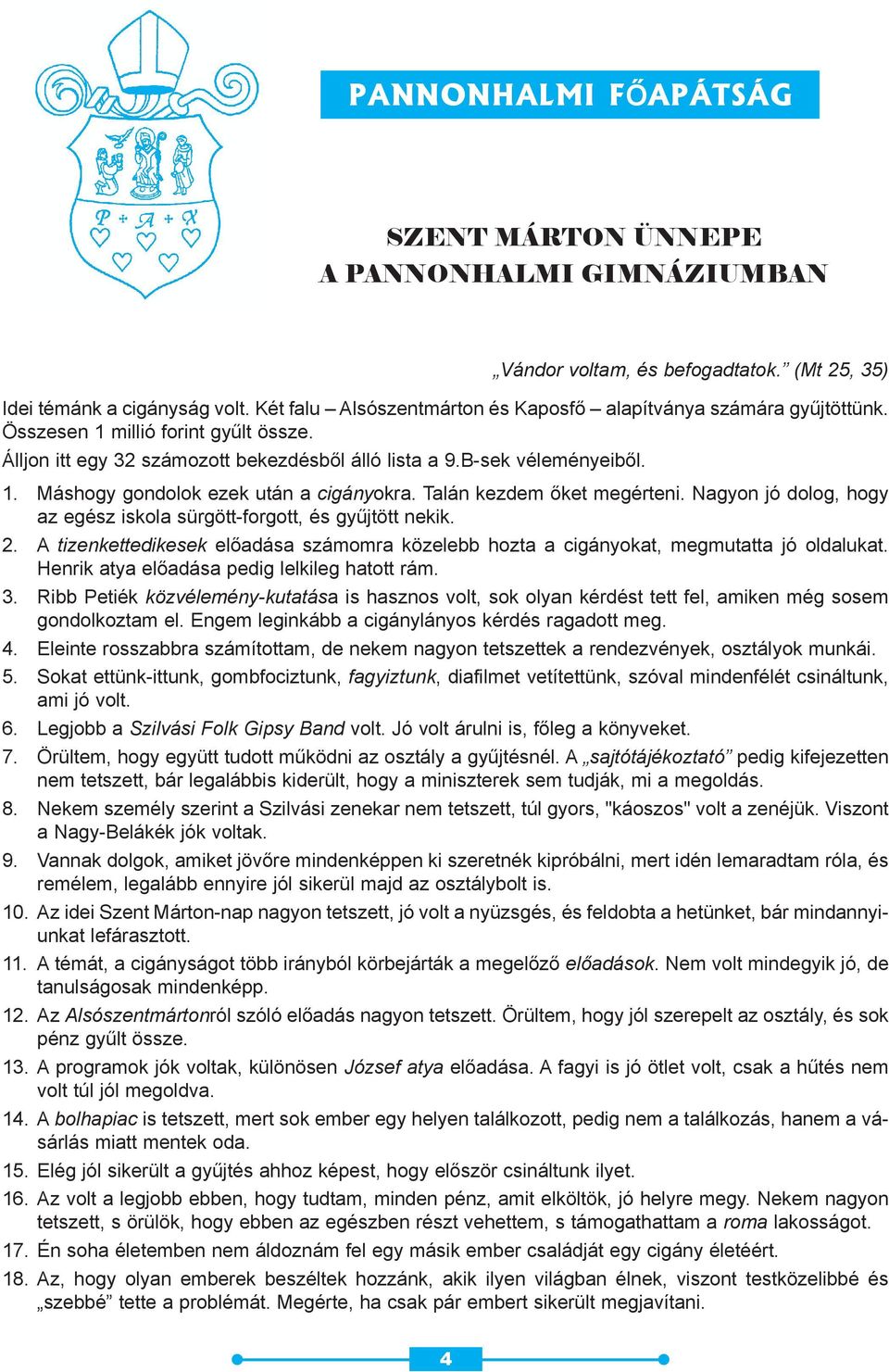 Nagyon jó dolog, hogy az egész iskola sürgött-forgott, és gyûjtött nekik. 2. A tizenkettedikesek elõadása számomra közelebb hozta a cigányokat, megmutatta jó oldalukat.