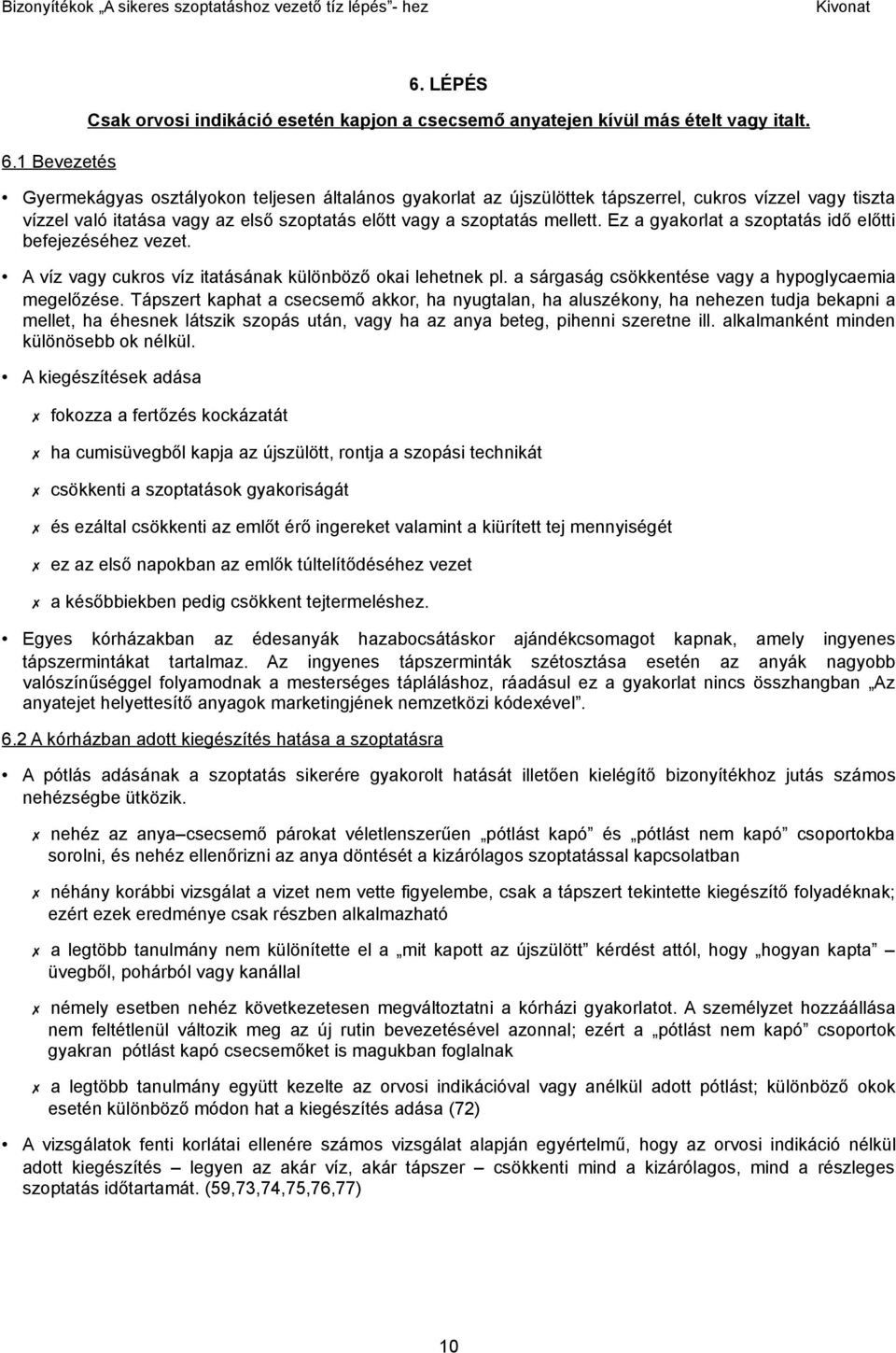 Ez a gyakorlat a szoptatás idő előtti befejezéséhez vezet. A víz vagy cukros víz itatásának különböző okai lehetnek pl. a sárgaság csökkentése vagy a hypoglycaemia megelőzése.