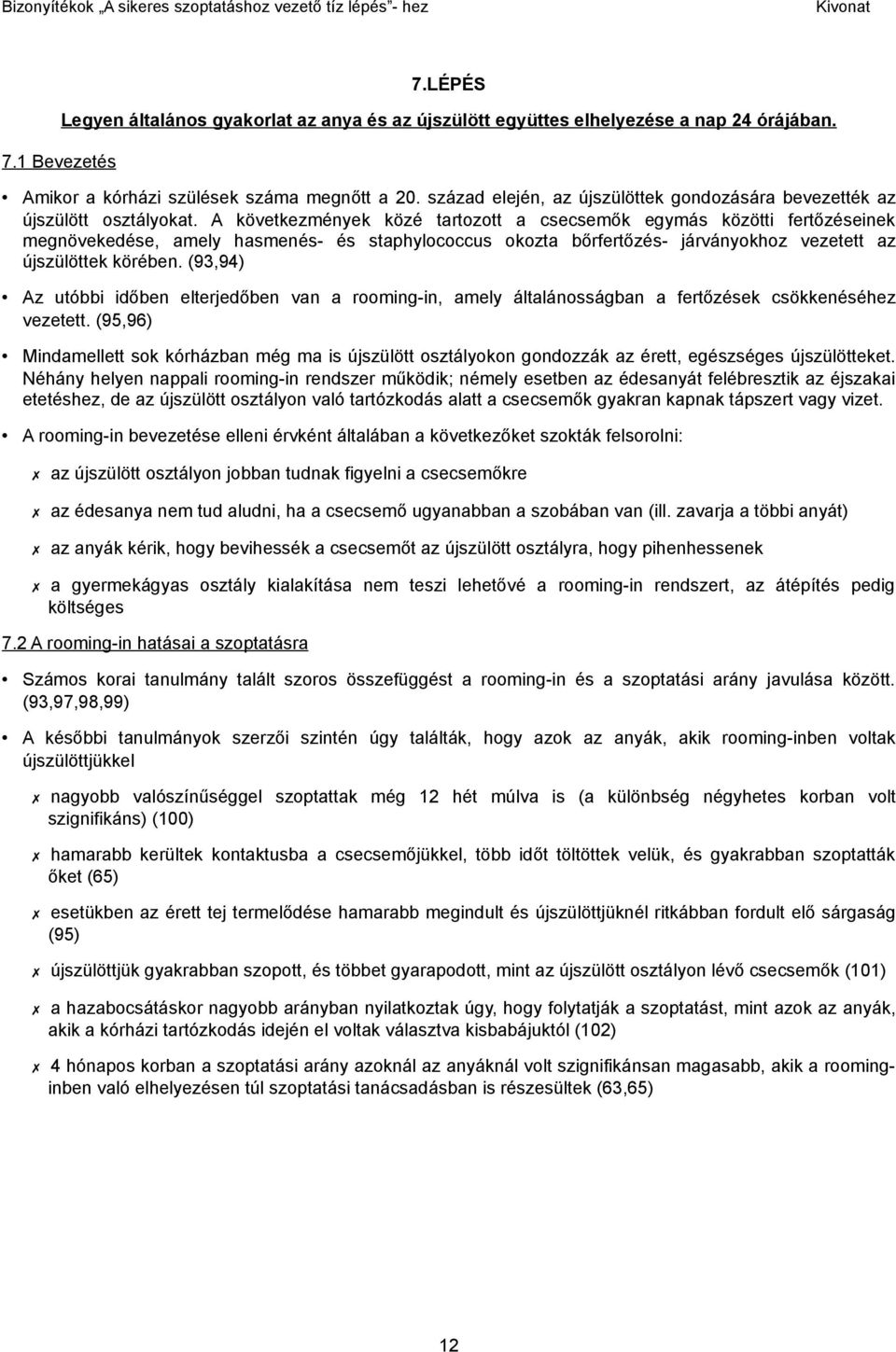 A következmények közé tartozott a csecsemők egymás közötti fertőzéseinek megnövekedése, amely hasmenés- és staphylococcus okozta bőrfertőzés- járványokhoz vezetett az újszülöttek körében.