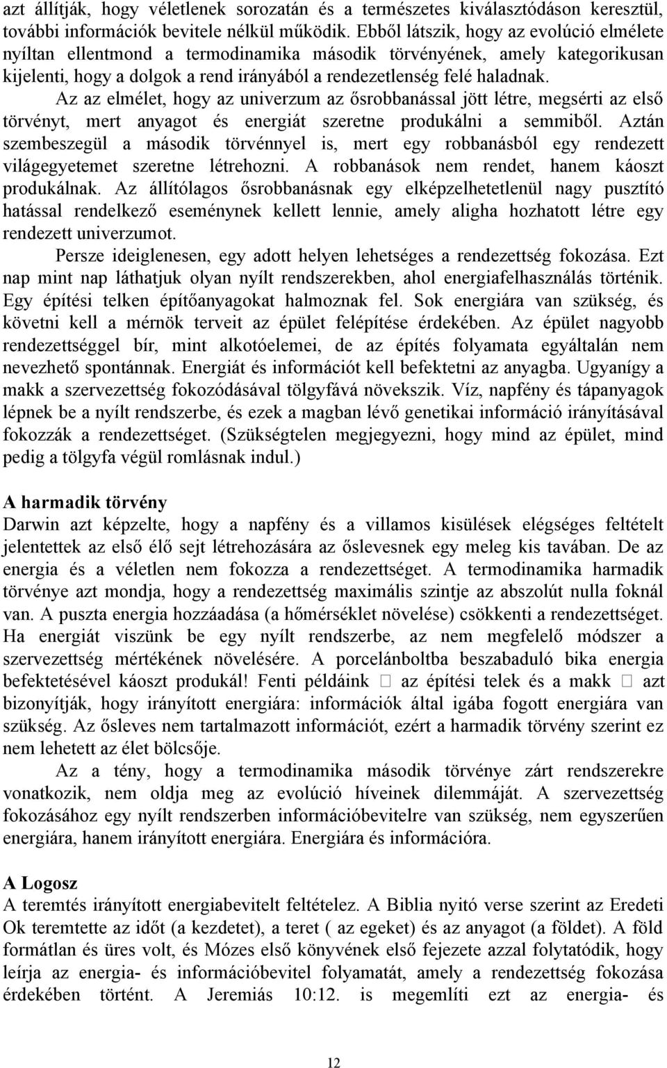 Az az elmélet, hogy az univerzum az ősrobbanással jött létre, megsérti az első törvényt, mert anyagot és energiát szeretne produkálni a semmiből.