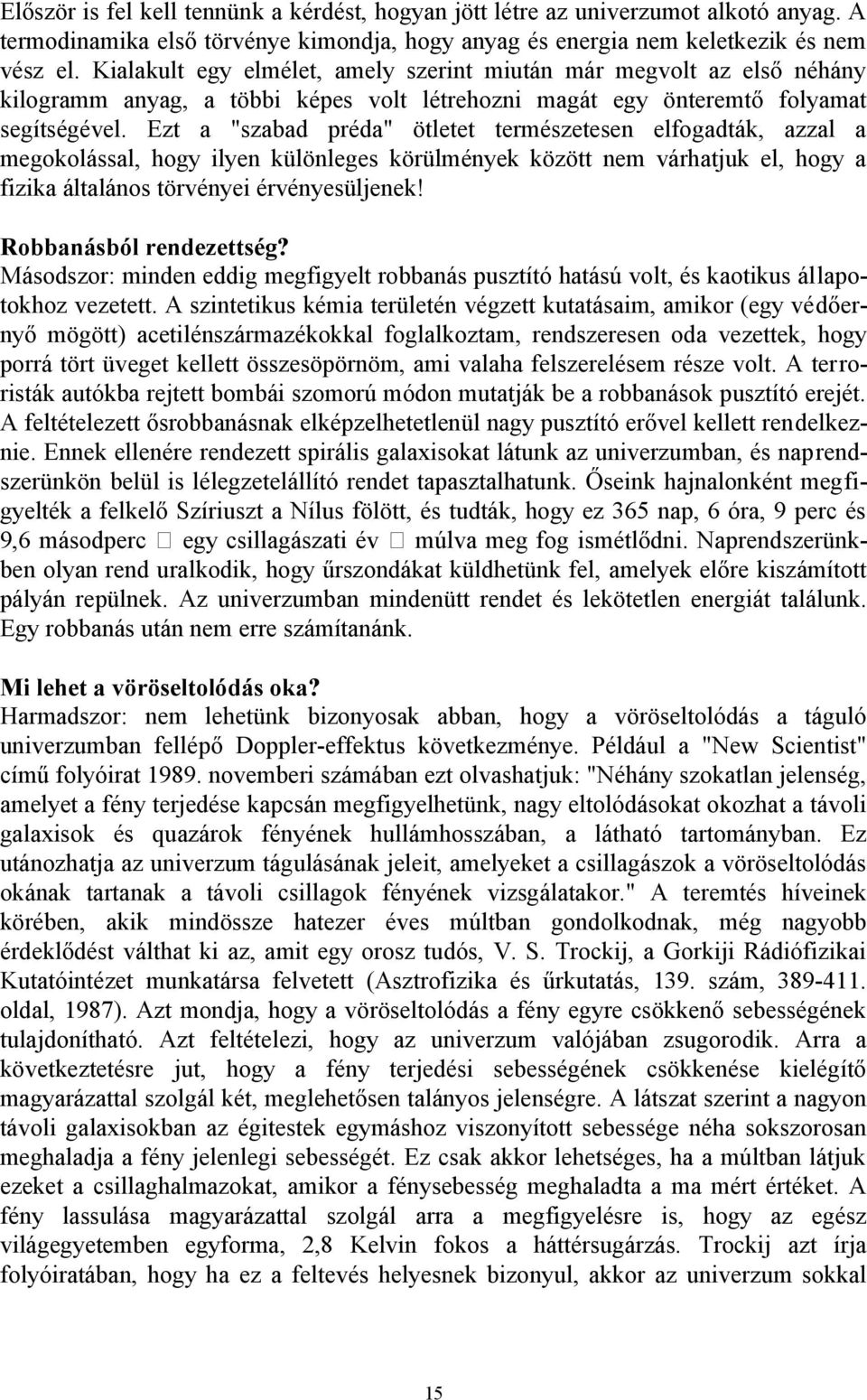 Ezt a "szabad préda" ötletet természetesen elfogadták, azzal a megokolással, hogy ilyen különleges körülmények között nem várhatjuk el, hogy a fizika általános törvényei érvényesüljenek!