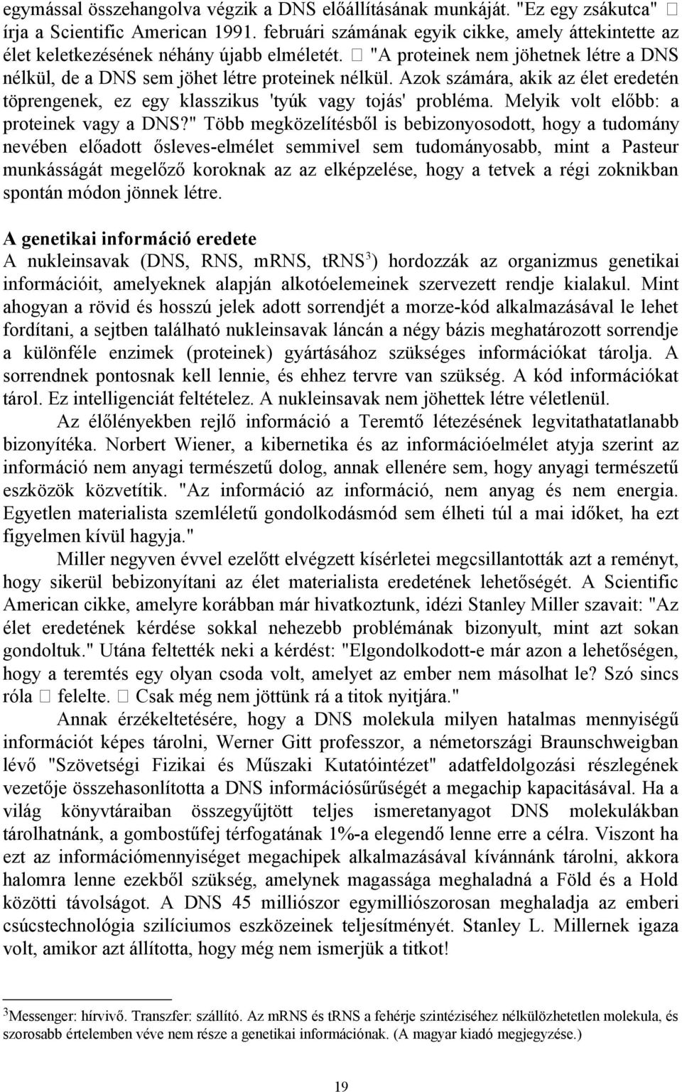 Azok számára, akik az élet eredetén töprengenek, ez egy klasszikus 'tyúk vagy tojás' probléma. Melyik volt előbb: a proteinek vagy a DNS?