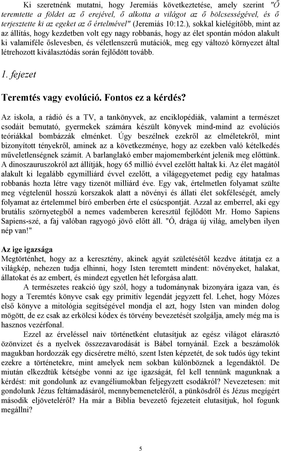 ), sokkal kielégítőbb, mint az az állítás, hogy kezdetben volt egy nagy robbanás, hogy az élet spontán módon alakult ki valamiféle őslevesben, és véletlenszerű mutációk, meg egy változó környezet