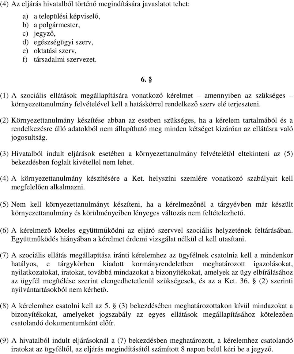 (2) Környezettanulmány készítése abban az esetben szükséges, ha a kérelem tartalmából és a rendelkezésre álló adatokból nem állapítható meg minden kétséget kizáróan az ellátásra való jogosultság.