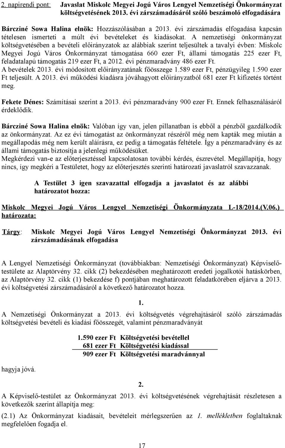 A nemzetiségi önkormányzat költségvetésében a bevételi előirányzatok az alábbiak szerint teljesültek a tavalyi évben: Miskolc Megyei Jogú Város Önkormányzat támogatása 660 ezer Ft, állami támogatás