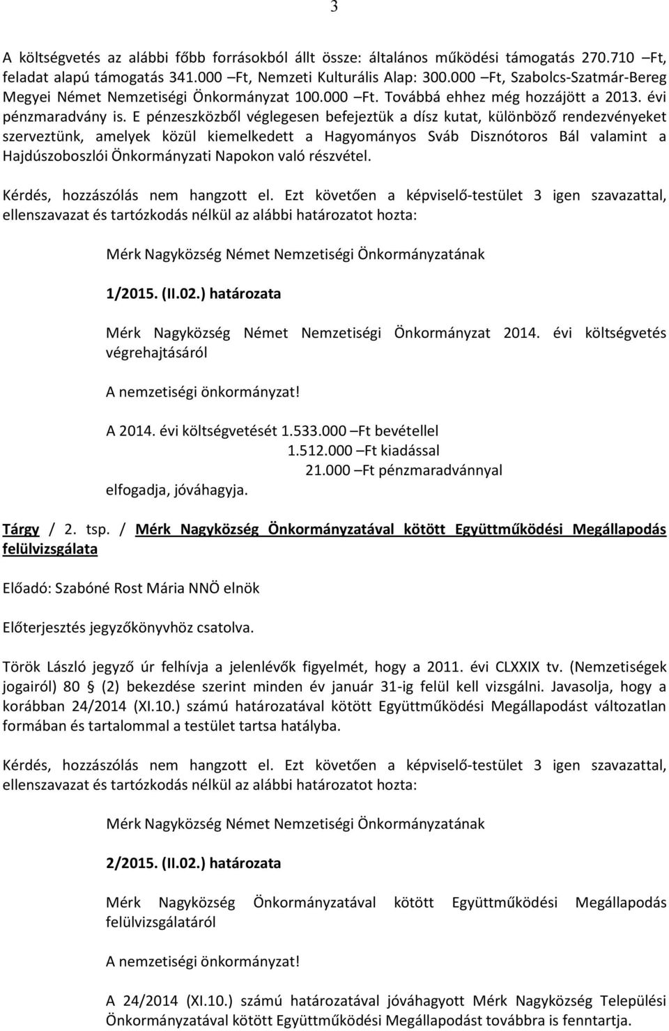 E pénzeszközből véglegesen befejeztük a dísz kutat, különböző rendezvényeket szerveztünk, amelyek közül kiemelkedett a Hagyományos Sváb Disznótoros Bál valamint a Hajdúszoboszlói Önkormányzati