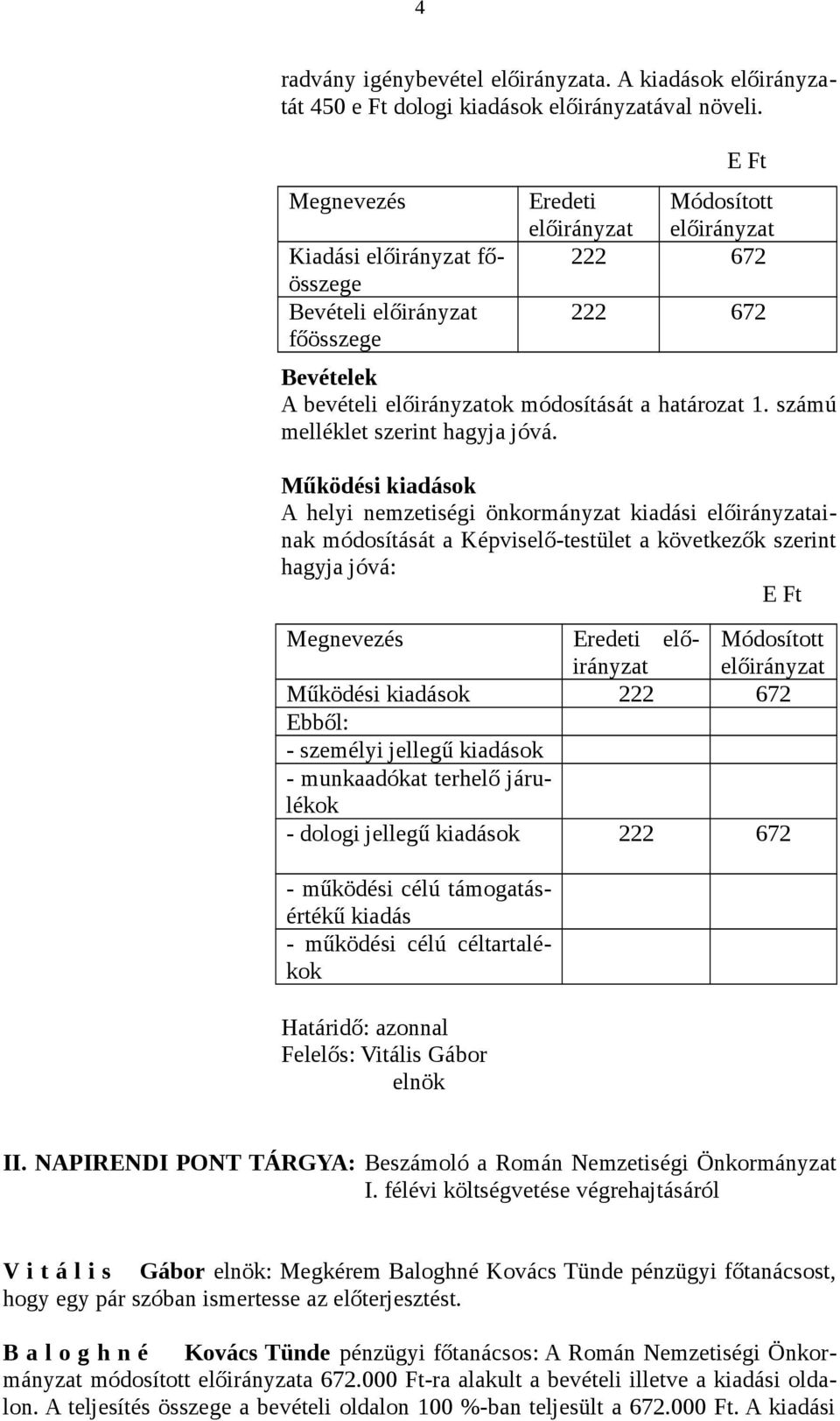 Működési kiadások A helyi nemzetiségi önkormányzat kiadási ainak módosítását a Képviselő-testület a következők szerint hagyja jóvá: E Ft Határidő: azonnal Felelős: Vitális Gábor elnök Eredeti