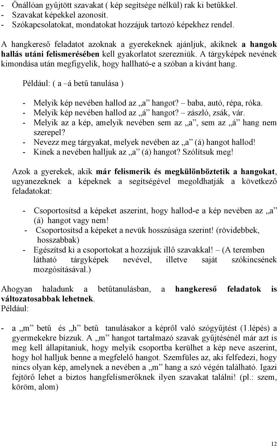 A tárgyképek nevének kimondása után megfigyelik, hogy hallható-e a szóban a kívánt hang. Például: ( a á betű tanulása ) - Melyik kép nevében hallod az a hangot? baba, autó, répa, róka.