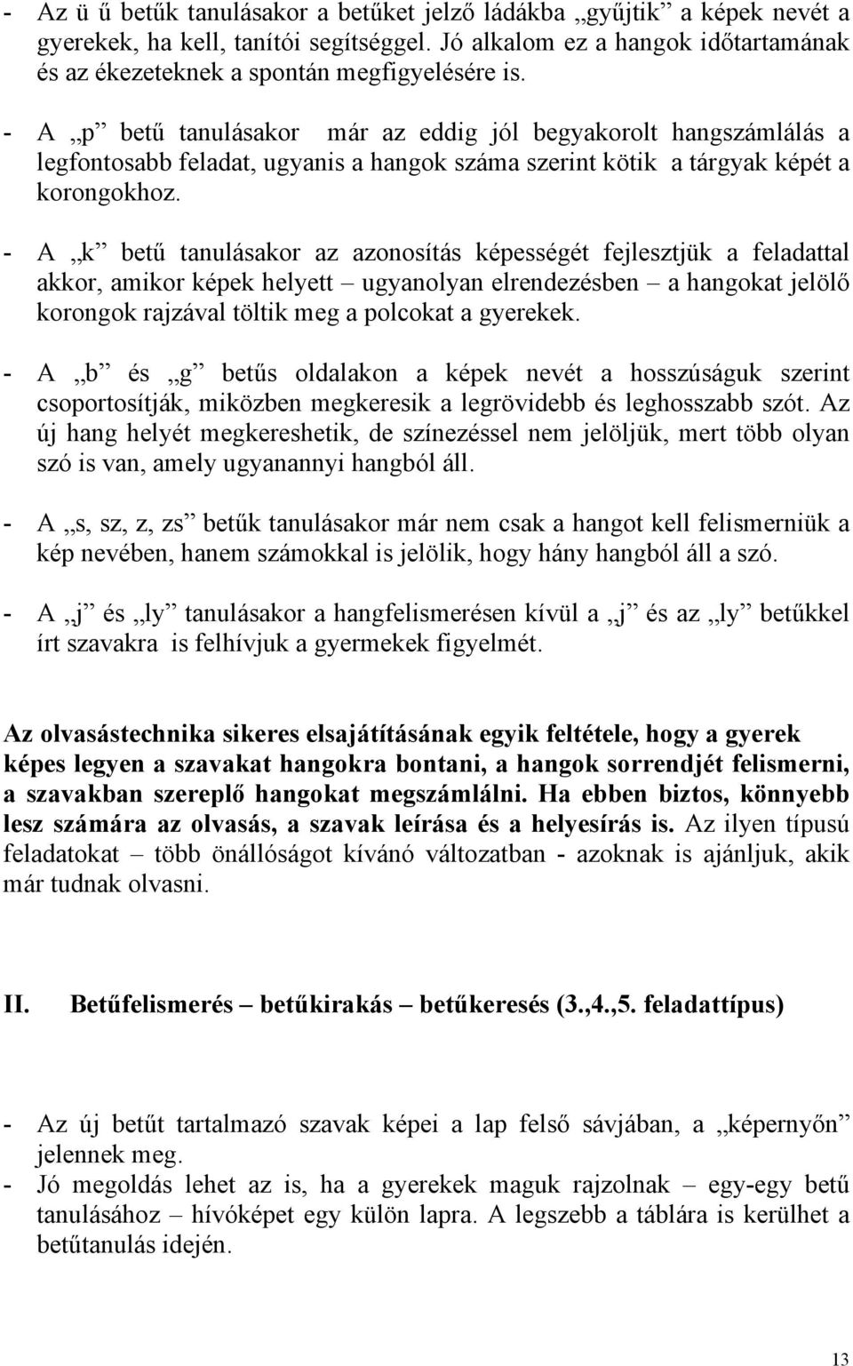 - A k betű tanulásakor az azonosítás képességét fejlesztjük a feladattal akkor, amikor képek helyett ugyanolyan elrendezésben a hangokat jelölő korongok rajzával töltik meg a polcokat a gyerekek.