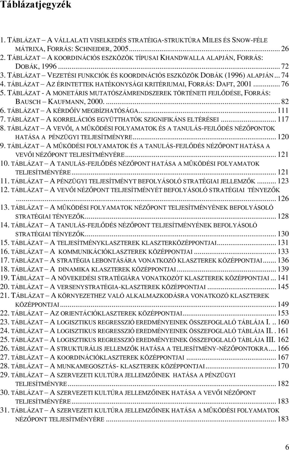 TÁBLÁZAT AZ ÉRINTETTEK HATÉKONYSÁGI KRITÉRIUMAI, FORRÁS: DAFT, 2001... 76 5. TÁBLÁZAT - A MONETÁRIS MUTATÓSZÁMRENDSZEREK TÖRTÉNETI FEJLŐDÉSE, FORRÁS: BAUSCH KAUFMANN, 2000.... 82 6.