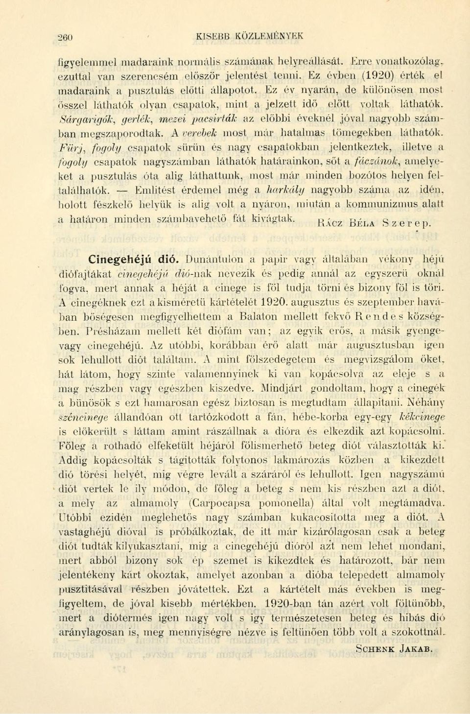 Sárgarigók, gerlék, mezei pacsirták az előbbi éveknél jóval nagyobb számban megszaporodtak. A verebek most már hatalmas tömegekben láthatók.