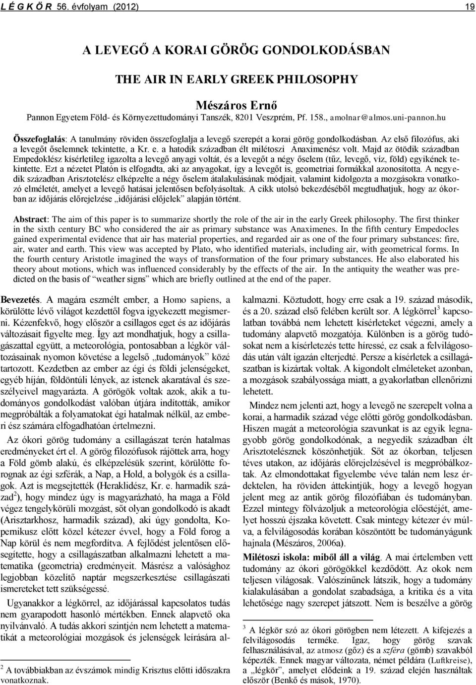 Majd az ötödik században Empedoklész kísérletileg igazolta a levegő anyagi voltát, és a levegőt a négy őselem (tűz, levegő, víz, föld) egyikének tekintette.