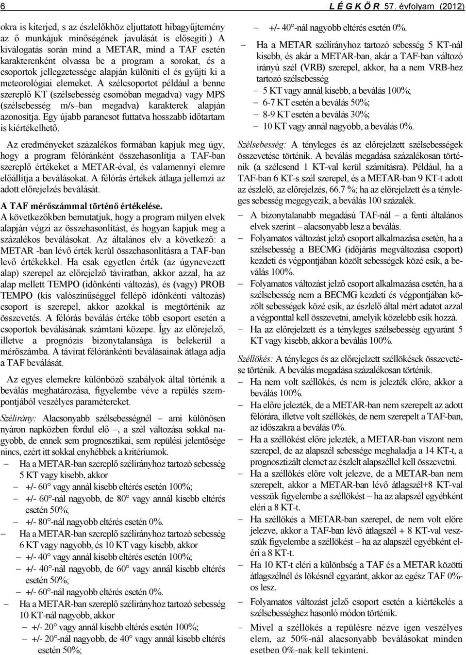 A szélcsoportot például a benne szereplő KT (szélsebesség csomóban megadva) vagy MPS (szélsebesség m/s ban megadva) karakterek alapján azonosítja.