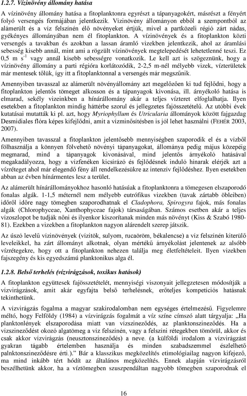 A vízinövények és a fitoplankton közti versengés a tavakban és azokban a lassan áramló vizekben jelentkezik, ahol az áramlási sebesség kisebb annál, mint ami a rögzült vízinövények megtelepedését