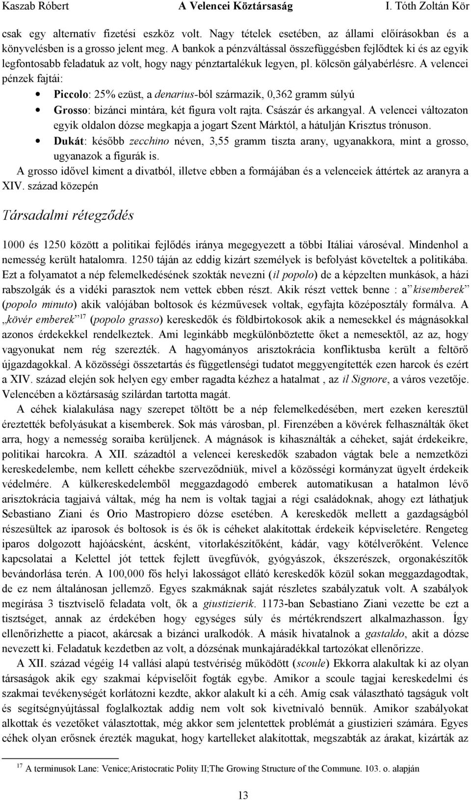 A velencei pénzek fajtái: Piccolo: 25% ezüst, a denarius-ból származik, 0,362 gramm súlyú Grosso: bizánci mintára, két figura volt rajta. Császár és arkangyal.