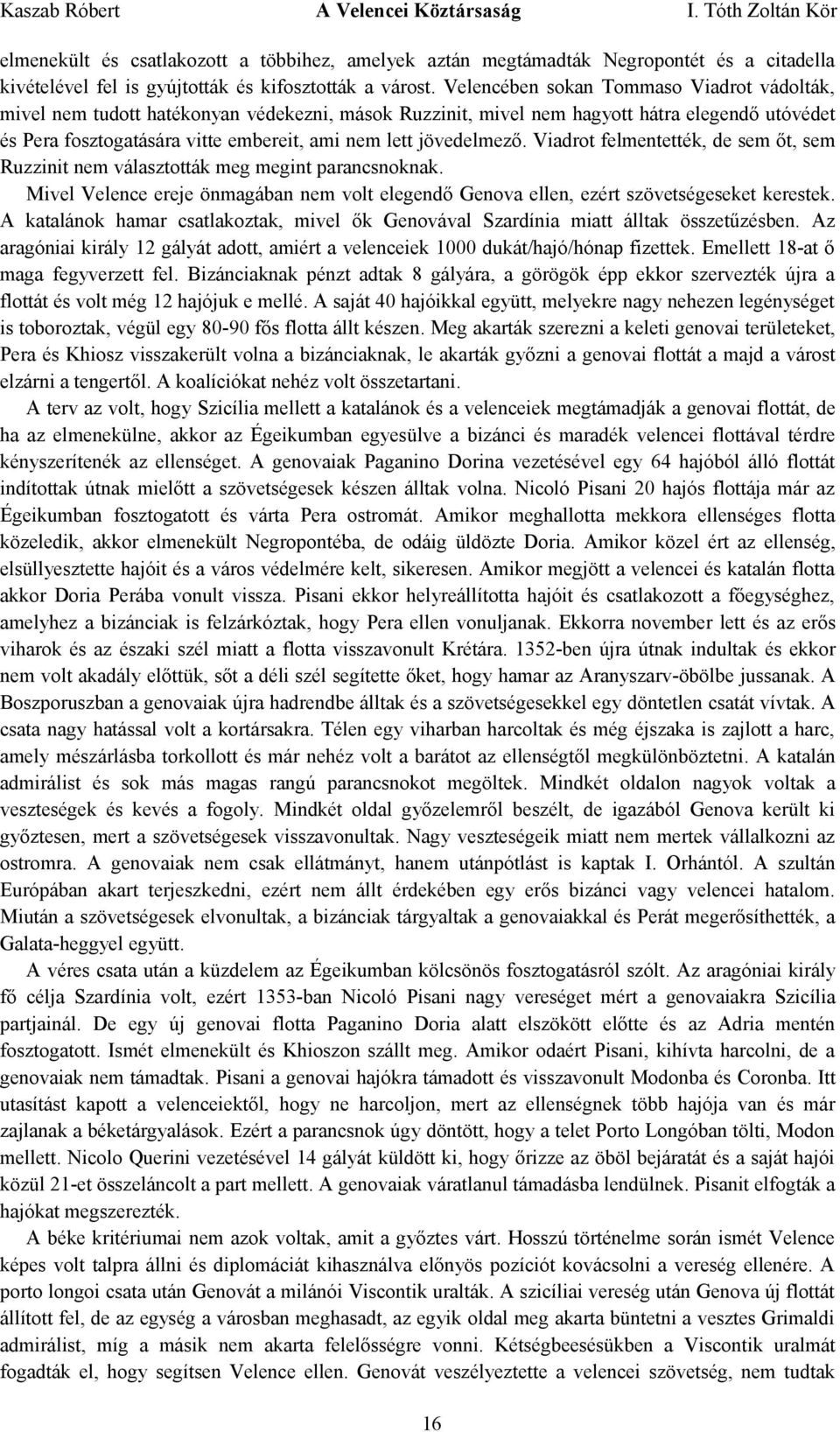 jövedelmező. Viadrot felmentették, de sem őt, sem Ruzzinit nem választották meg megint parancsnoknak. Mivel Velence ereje önmagában nem volt elegendő Genova ellen, ezért szövetségeseket kerestek.