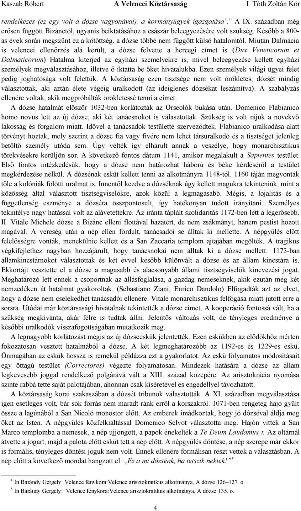 Miután Dalmácia is velencei ellenőrzés alá került, a dózse felvette a hercegi címet is (Dux Veneticorum et Dalmaticorum) Hatalma kiterjed az egyházi személyekre is, mivel beleegyezése kellett egyházi