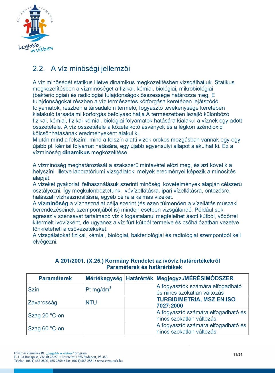 E tulajdonságokat részben a víz természetes körforgása keretében lejátszódó folyamatok, részben a társadalom termelő, fogyasztó tevékenysége keretében kialakuló társadalmi körforgás befolyásolhatja.