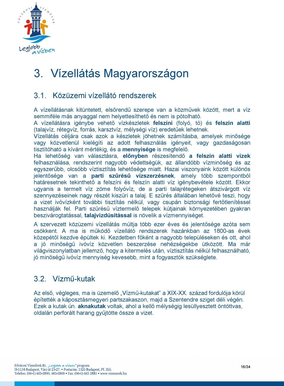 A vízellátásra igénybe vehető vízkészletek felszíni (folyó, tó) és felszín alatti (talajvíz, rétegvíz, forrás, karsztvíz, mélységi víz) eredetűek lehetnek.