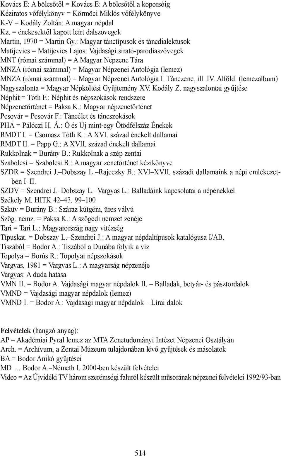 : Magyar tánctípusok és táncdialektusok Matijevics = Matijevics Lajos: Vajdasági sirató-paródiaszövegek MNT (római számmal) = A Magyar Népzene Tára MNZA (római számmal) = Magyar Népzenei Antológia