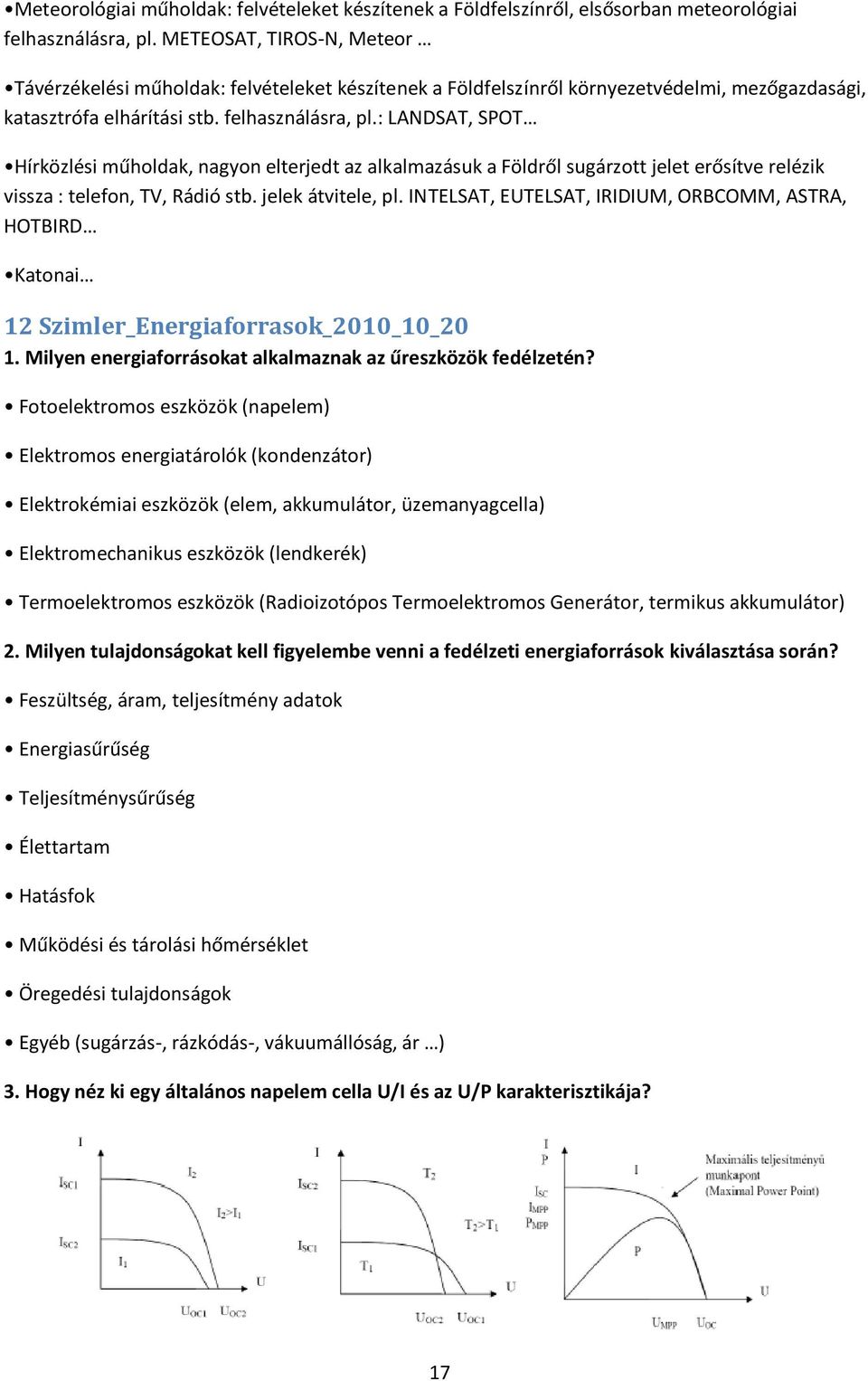 : LANDSAT, SPOT Hírközlési műholdak, nagyon elterjedt az alkalmazásuk a Földről sugárzott jelet erősítve relézik vissza : telefon, TV, Rádió stb. jelek átvitele, pl.