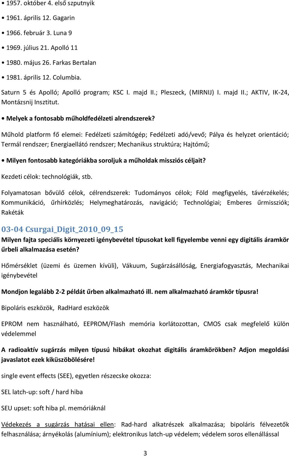 Műhold platform fő elemei: Fedélzeti számítógép; Fedélzeti adó/vevő; Pálya és helyzet orientáció; Termál rendszer; Energiaellátó rendszer; Mechanikus struktúra; Hajtómű; Milyen fontosabb kategóriákba