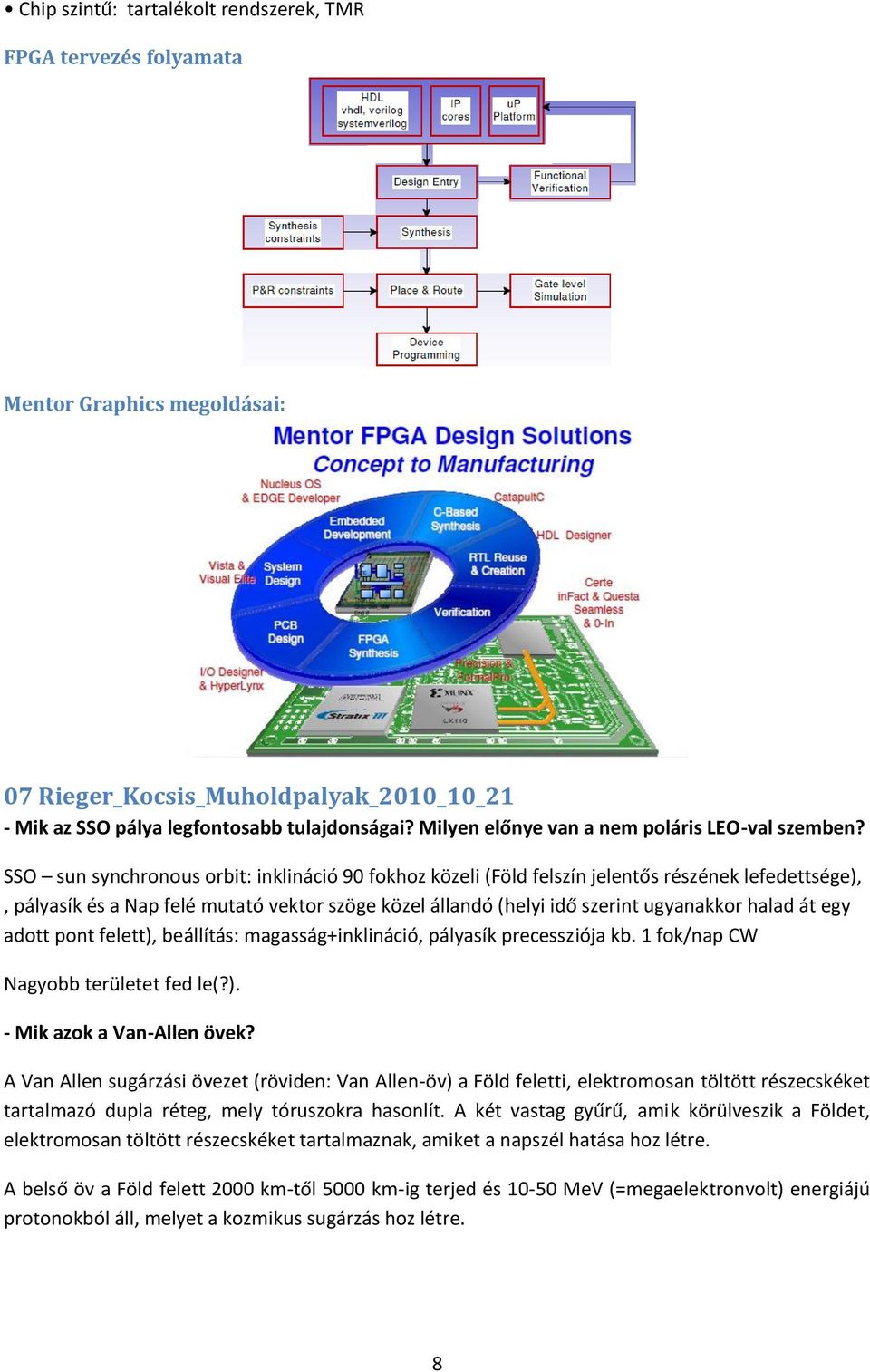 SSO sun synchronous orbit: inklináció 90 fokhoz közeli (Föld felszín jelentős részének lefedettsége),, pályasík és a Nap felé mutató vektor szöge közel állandó (helyi idő szerint ugyanakkor halad át