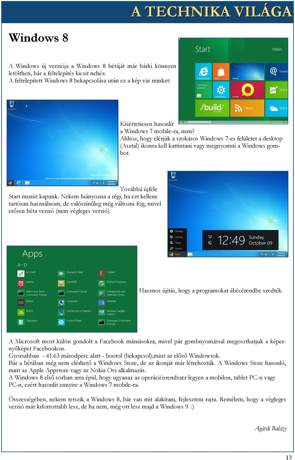 Ahhoz, hogy elérjük a szokásos Windows 7-es felületet a desktop (Asztal) ikonra kell kattintani vagy megnyomni a Windows gombot. Továbbá újféle Start menüt kapunk.