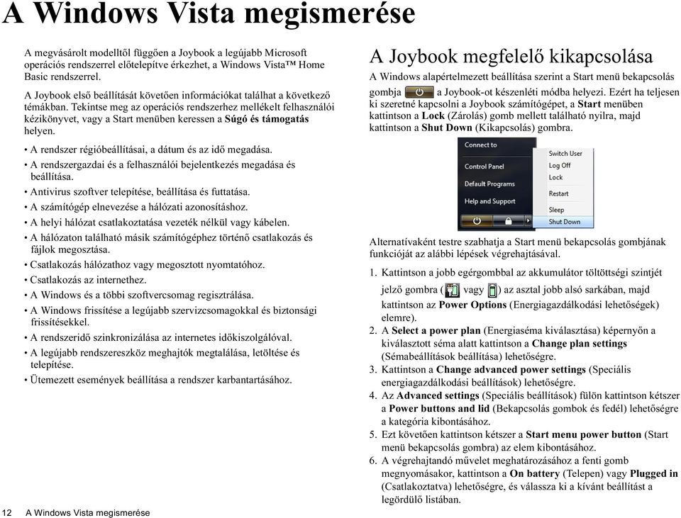 Tekintse meg az operációs rendszerhez mellékelt felhasználói kézikönyvet, vagy a Start menüben keressen a Súgó és támogatás helyen. A rendszer régióbeállításai, a dátum és az idő megadása.