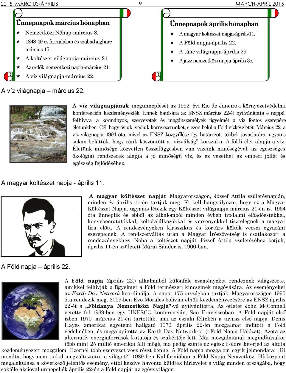 A jazz nemzetközi napja-április 3o. A víz világnapja március 22. A víz világnapjának megünneplését az 1992. évi Rio de Janeiro-i környezetvédelmi konferencián kezdeményezték.