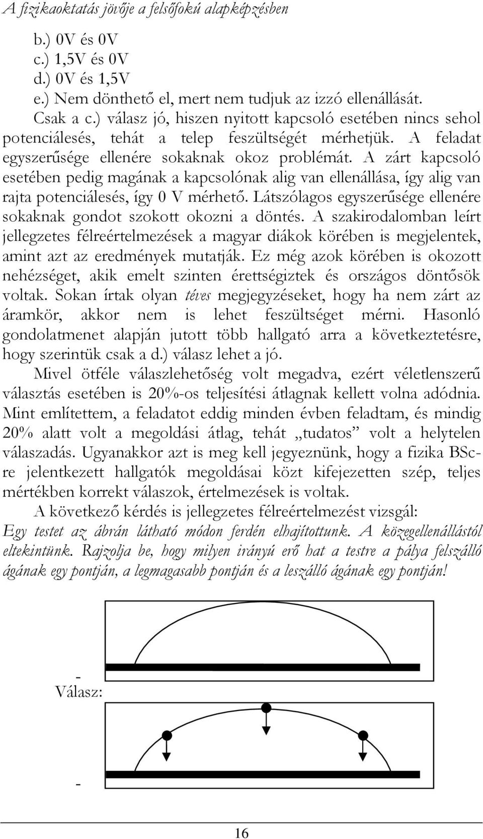 A zárt kapcsoló esetében pedig magának a kapcsolónak alig van ellenállása, így alig van rajta potenciálesés, így 0 V mérhető. Látszólagos egyszerűsége ellenére sokaknak gondot szokott okozni a döntés.