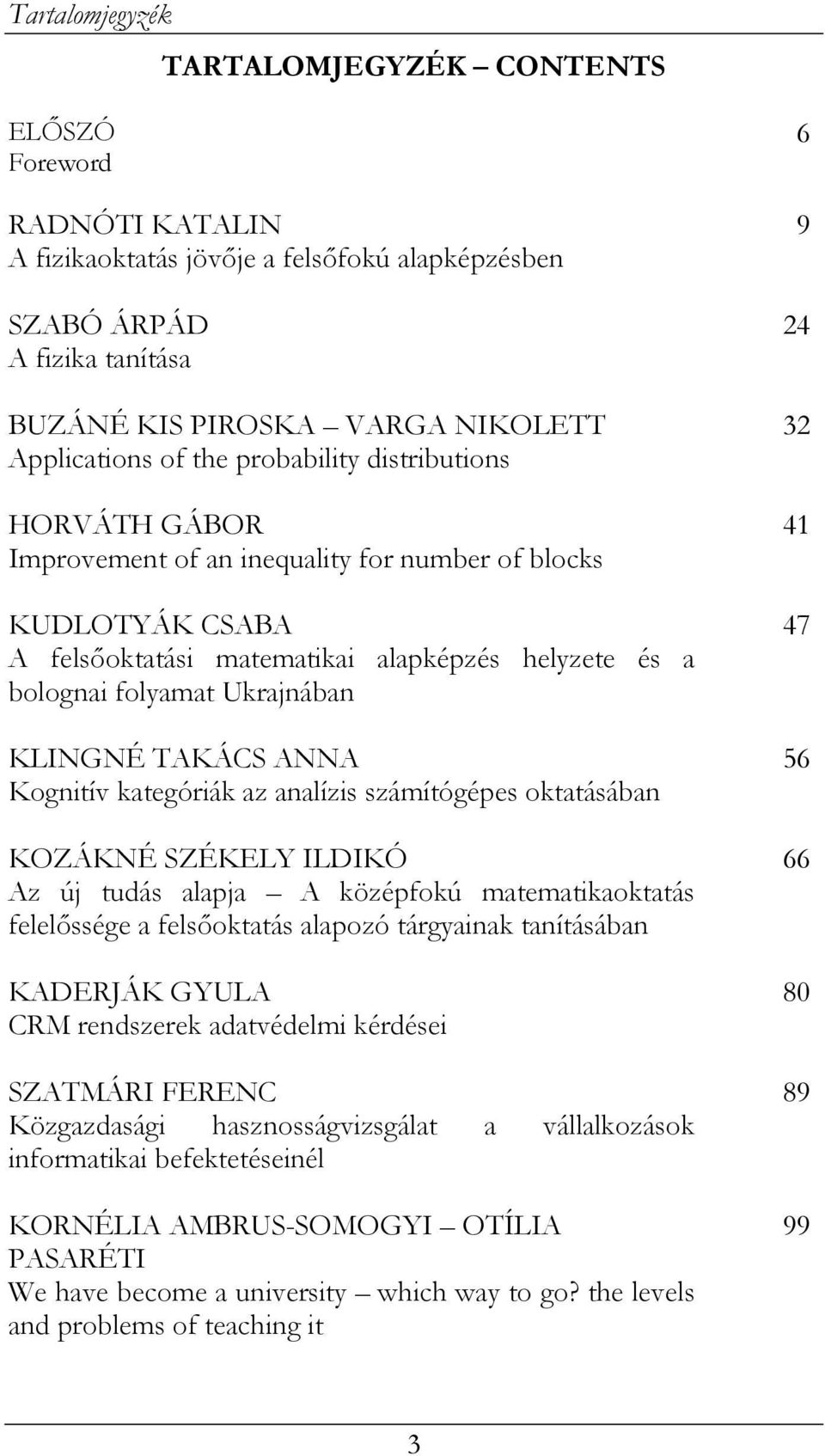 KLINGNÉ TAKÁCS ANNA Kognitív kategóriák az analízis számítógépes oktatásában KOZÁKNÉ SZÉKELY ILDIKÓ Az új tudás alapja A középfokú matematikaoktatás felelőssége a felsőoktatás alapozó tárgyainak