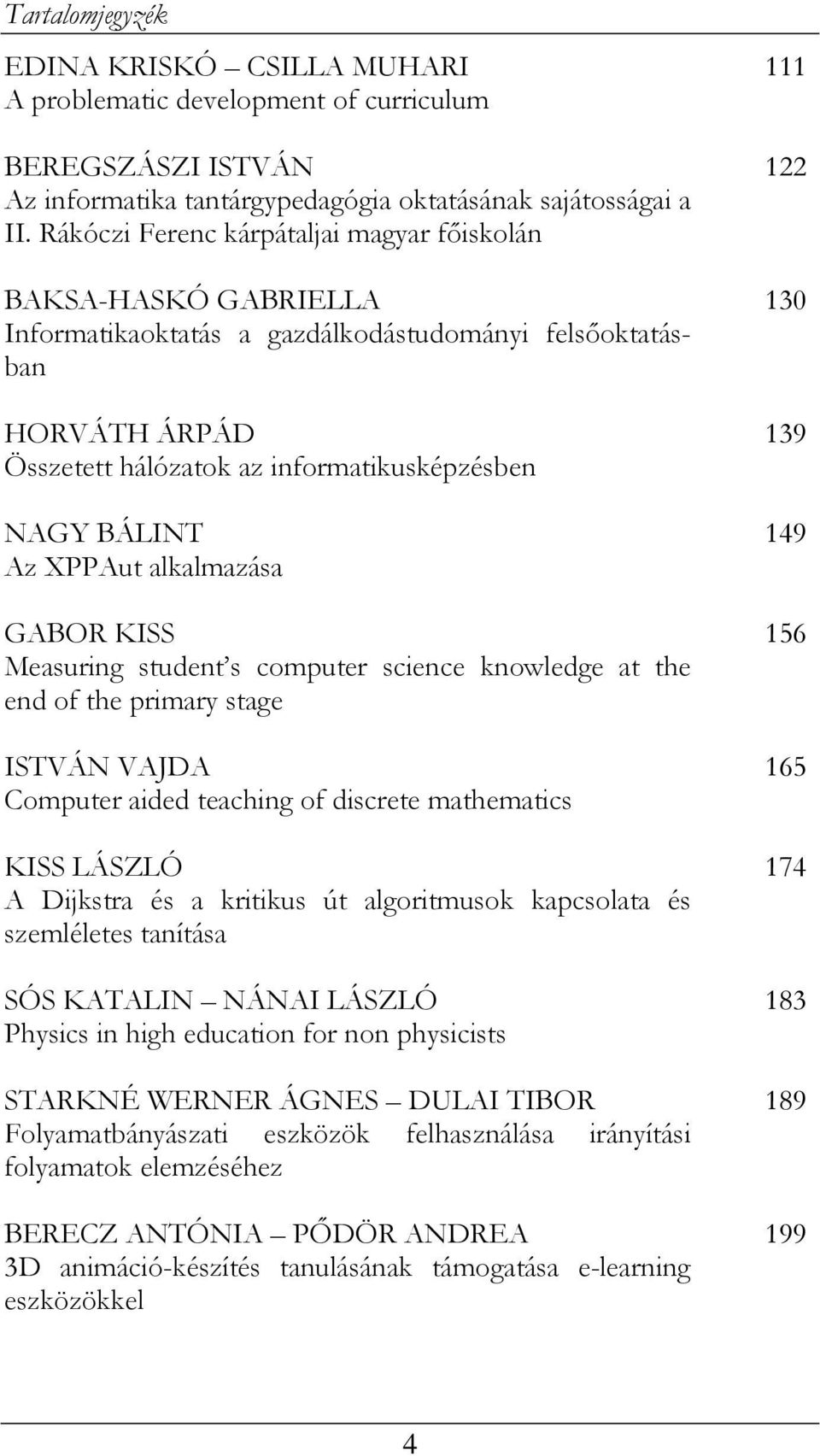 XPPAut alkalmazása GABOR KISS Measuring student s computer science knowledge at the end of the primary stage ISTVÁN VAJDA Computer aided teaching of discrete mathematics KISS LÁSZLÓ A Dijkstra és a