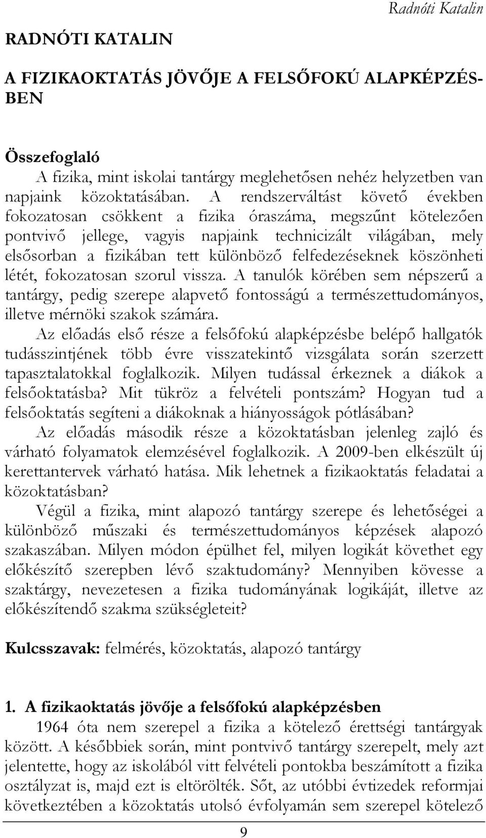 felfedezéseknek köszönheti létét, fokozatosan szorul vissza. A tanulók körében sem népszerű a tantárgy, pedig szerepe alapvető fontosságú a természettudományos, illetve mérnöki szakok számára.